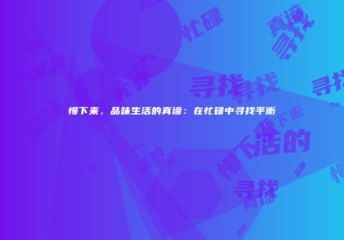 慢下来，品味生活的真谛：在忙碌中寻找平衡
