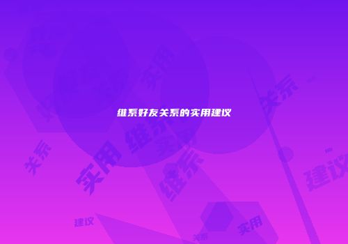 维系好友关系的实用建议