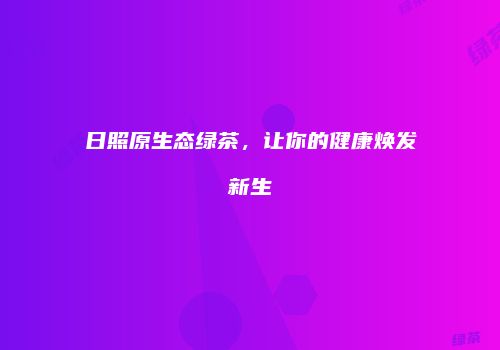 日照原生态绿茶，让你的健康焕发新生