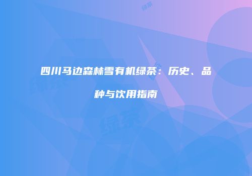 四川马边森林雪有机绿茶：历史、品种与饮用指南