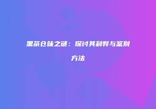 黑茶仓味之谜：探讨其利弊与鉴别方法