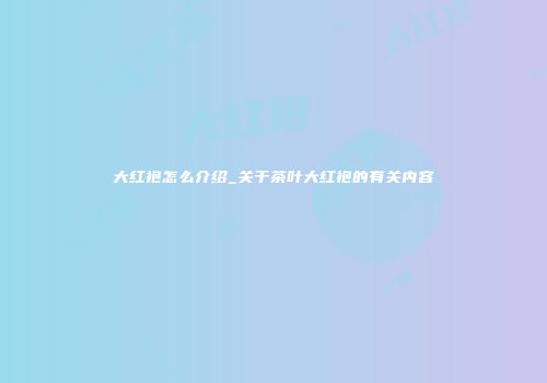 大红袍怎么介绍_关于茶叶大红袍的有关内容