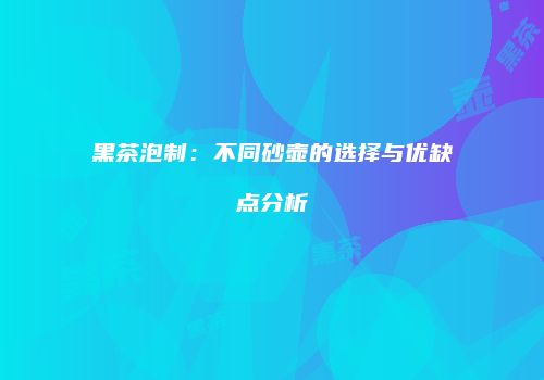 黑茶泡制：不同砂壶的选择与优缺点分析
