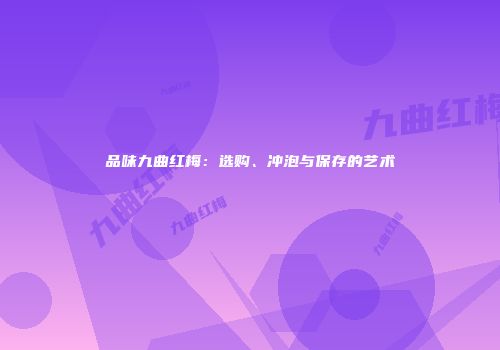 品味九曲红梅：选购、冲泡与保存的艺术