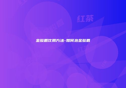 金骏眉饮用方法-如何泡金骏眉