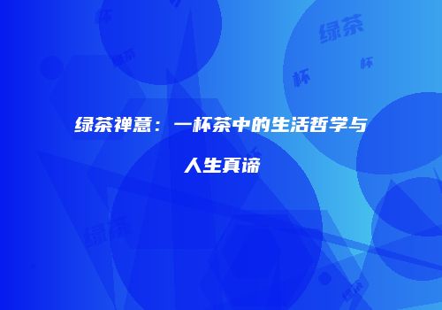 绿茶禅意：一杯茶中的生活哲学与人生真谛