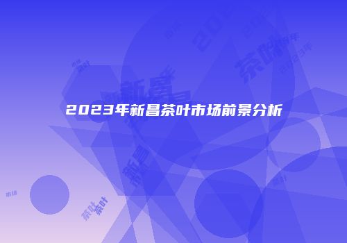 2023年新昌茶叶市场前景分析