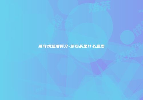 茶叶烘焙度简介-烘焙茶是什么意思