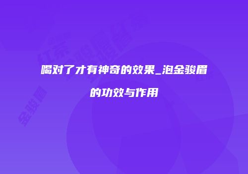 喝对了才有神奇的效果_泡金骏眉的功效与作用