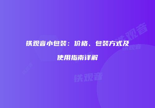 铁观音小包装：价格、包装方式及使用指南详解