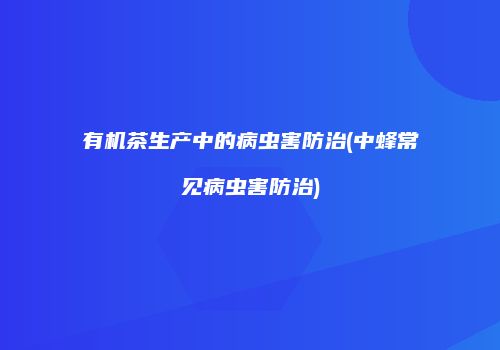 有机茶生产中的病虫害防治(中蜂常见病虫害防治)