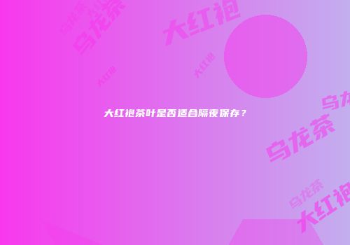 大红袍茶叶是否适合隔夜保存？