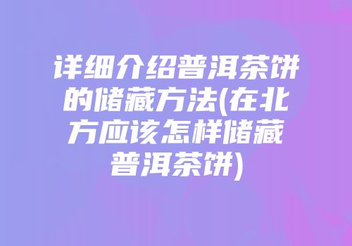 详细介绍普洱茶饼的储藏方法(在北方应该怎样储藏普洱茶饼)