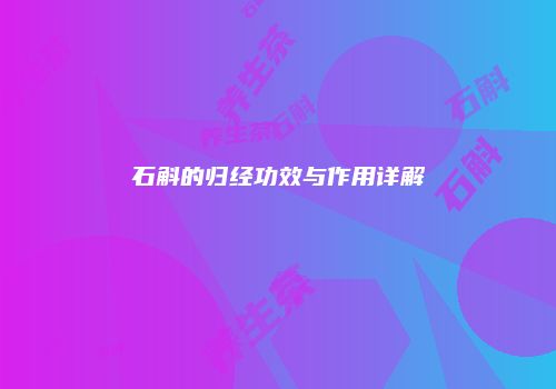 石斛的归经功效与作用详解