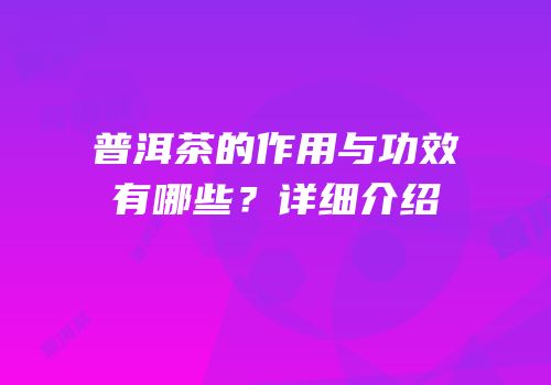 普洱茶的作用与功效有哪些？详细介绍