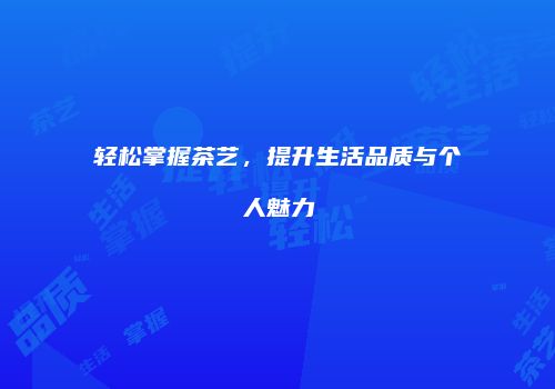 轻松掌握茶艺，提升生活品质与个人魅力
