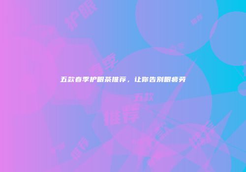 五款春季护眼茶推荐，让你告别眼疲劳