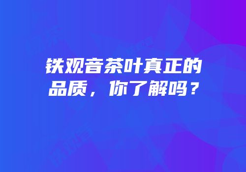 铁观音茶叶真正的品质，你了解吗？