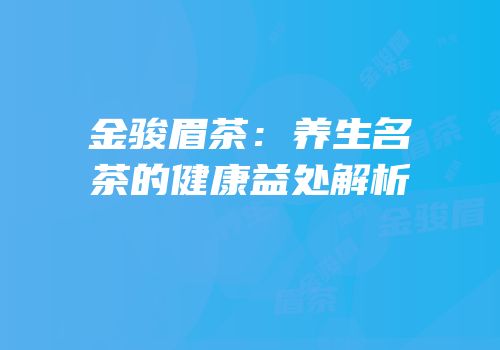 金骏眉茶：养生名茶的健康益处解析