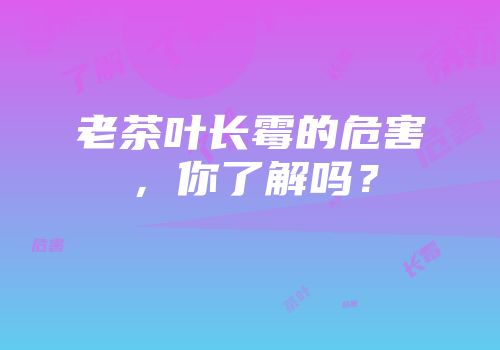 老茶叶长霉的危害，你了解吗？