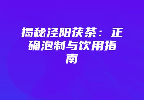 揭秘泾阳茯茶：正确泡制与饮用指南