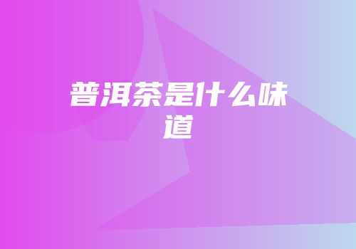 普洱茶是什么味道