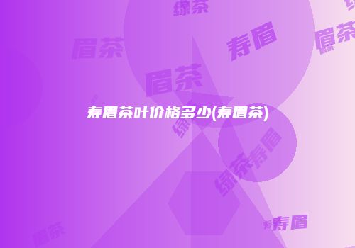 寿眉茶叶价格多少(寿眉茶)