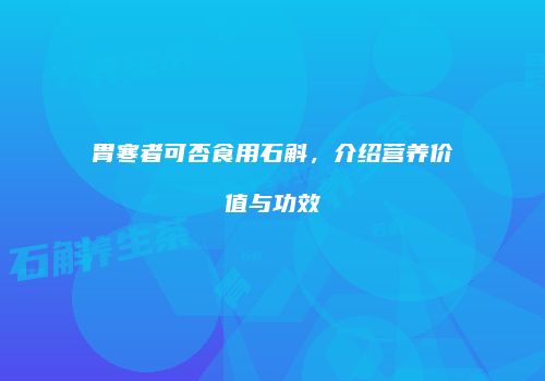 胃寒者可否食用石斛，介绍营养价值与功效