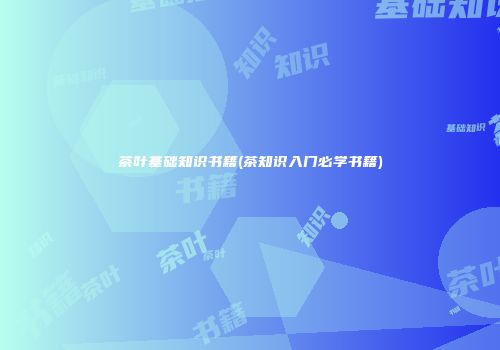 茶叶基础知识书籍(茶知识入门必学书籍)