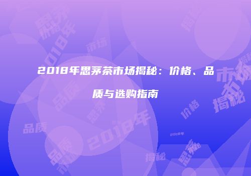 2018年思茅茶市场揭秘：价格、品质与选购指南