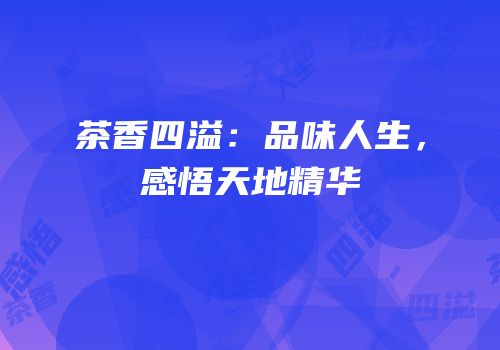 茶香四溢：品味人生，感悟天地精华