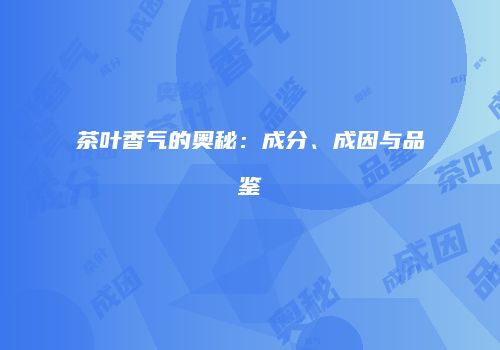 茶叶香气的奥秘：成分、成因与品鉴