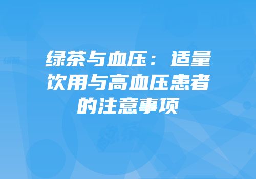 绿茶与血压：适量饮用与高血压患者的注意事项