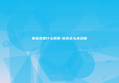 岩茶涩是什么原因-岩茶怎么去涩味