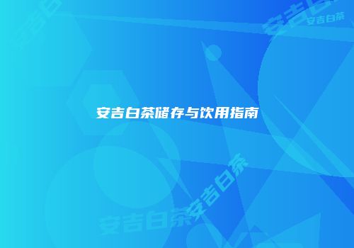 安吉白茶储存与饮用指南