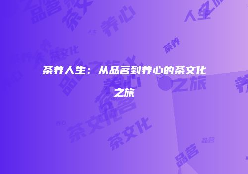 茶养人生：从品茗到养心的茶文化之旅