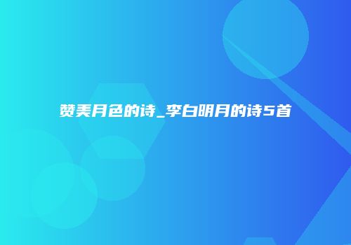 赞美月色的诗_李白明月的诗5首