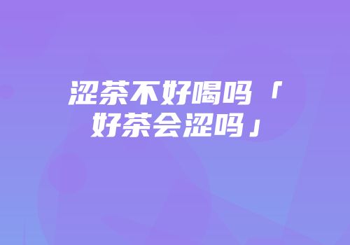 涩茶不好喝吗「好茶会涩吗」