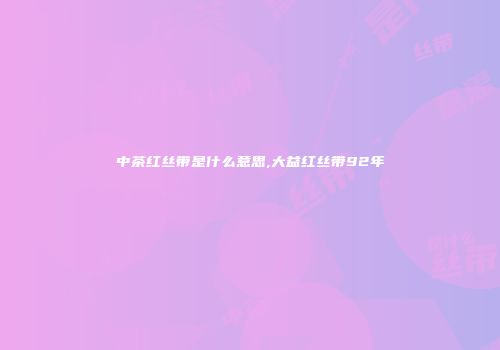 中茶红丝带是什么意思,大益红丝带92年