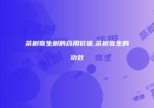 茶树寄生树的药用价值,茶树寄生的功效