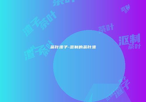茶叶渣子-沤制的茶叶渣