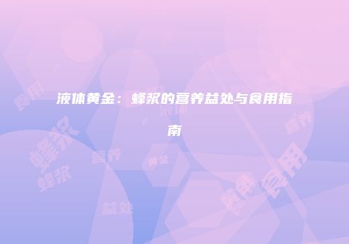 液体黄金：蜂浆的营养益处与食用指南