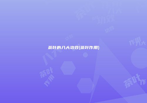 茶叶的八大功效(茶叶作用)