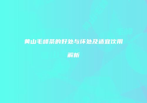 黄山毛峰茶的好处与坏处及适宜饮用解析
