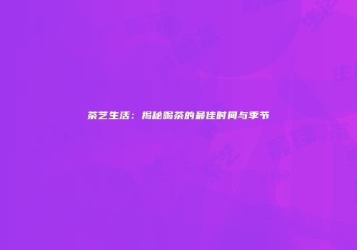 茶艺生活：揭秘喝茶的最佳时间与季节