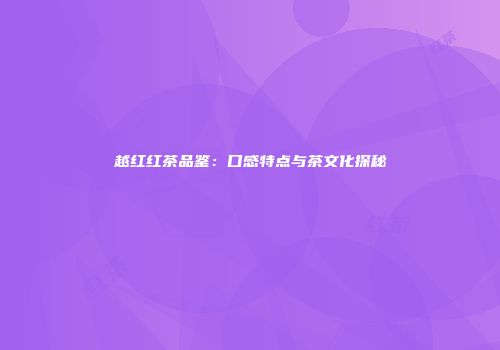 越红红茶品鉴：口感特点与茶文化探秘
