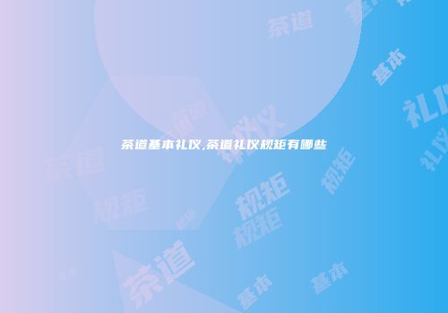 茶道基本礼仪,茶道礼仪规矩有哪些