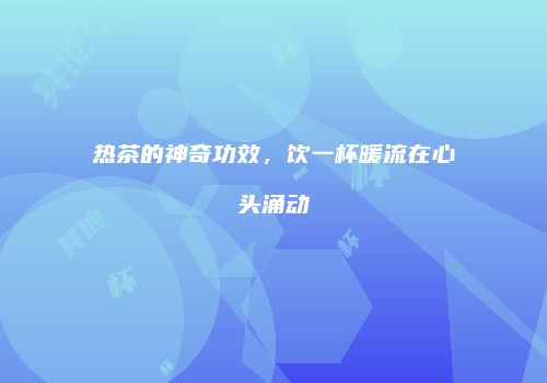 热茶的神奇功效，饮一杯暖流在心头涌动
