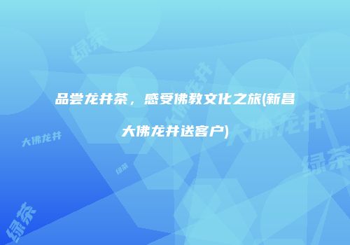 品尝龙井茶，感受佛教文化之旅(新昌大佛龙井送客户)