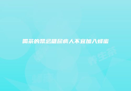 喝茶的禁忌糖尿病人不宜加入蜂蜜